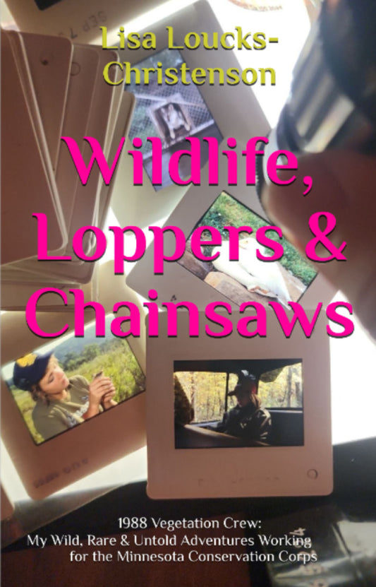 Wildlife, Loppers &amp; Chainsaws: : 1988 Vegetation Crew: My Wild, Rare, and Untold Adventures Working for the Minnesota Conservation Corps